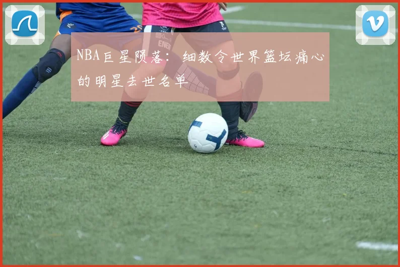 NBA巨星陨落：细数令世界篮坛痛心的明星去世名单