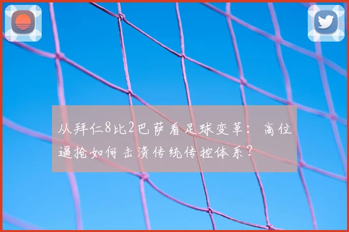 从拜仁8比2巴萨看足球变革：高位逼抢如何击溃传统传控体系？