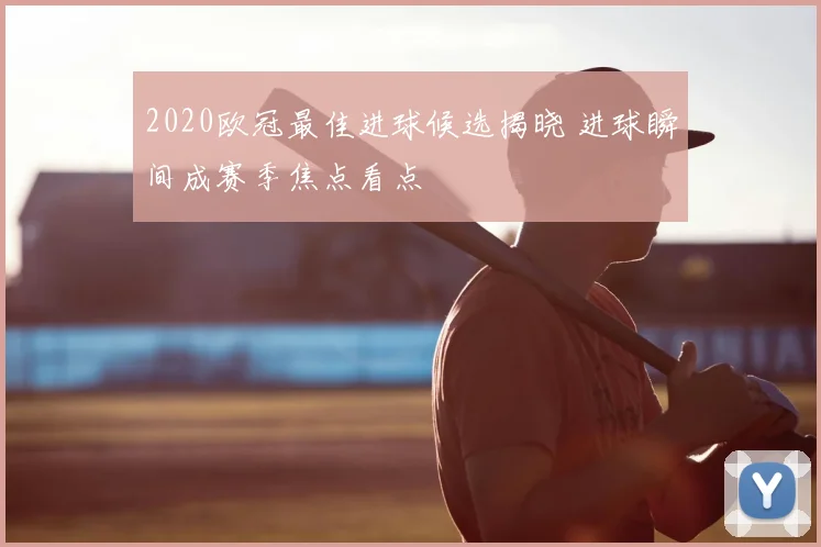 2020欧冠最佳进球候选揭晓 进球瞬间成赛季焦点看点