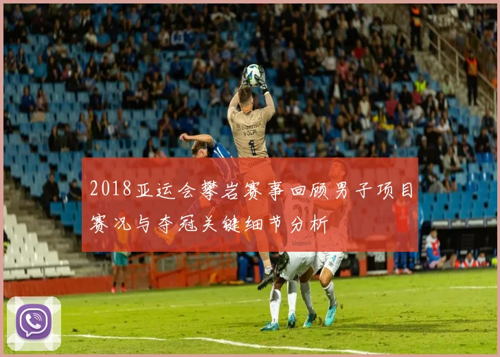 2018亚运会攀岩赛事回顾男子项目赛况与夺冠关键细节分析