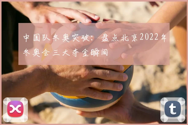 中国队冬奥突破：盘点北京2022年冬奥会三大夺金瞬间