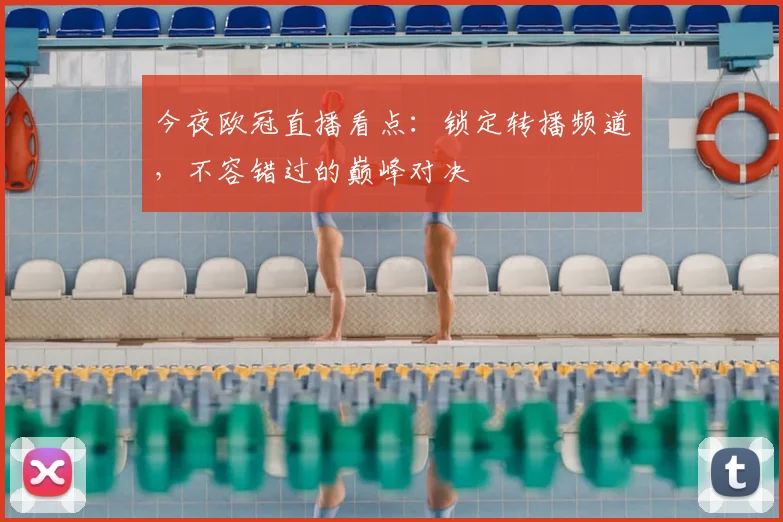 今夜欧冠直播看点：锁定转播频道，不容错过的巅峰对决