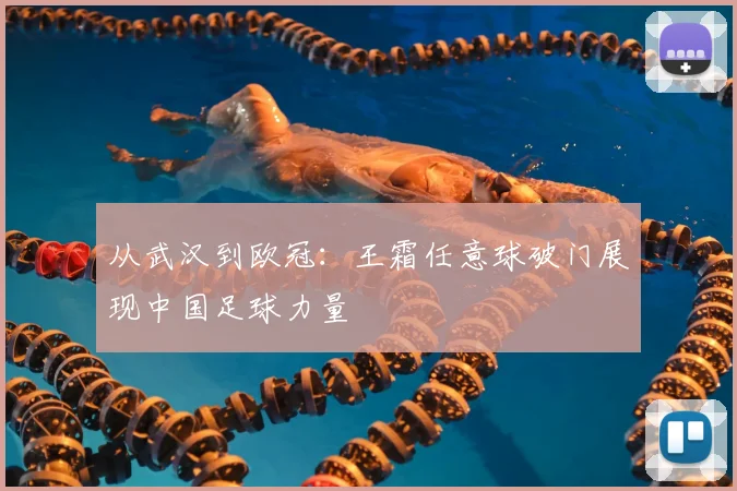从武汉到欧冠：王霜任意球破门展现中国足球力量