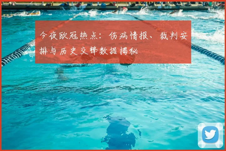 今夜欧冠热点：伤病情报、裁判安排与历史交锋数据揭秘
