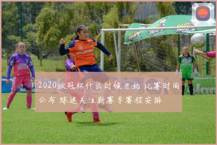 2020欧冠杯什么时候开始 比赛时间公布 球迷关注新赛季赛程安排