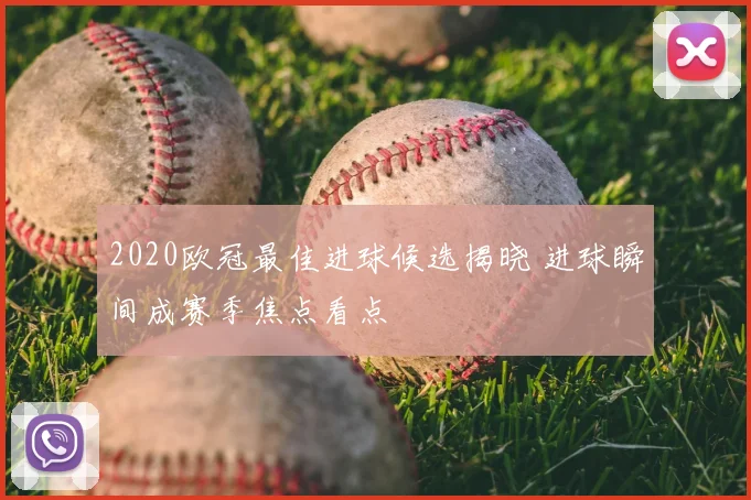 2020欧冠最佳进球候选揭晓 进球瞬间成赛季焦点看点