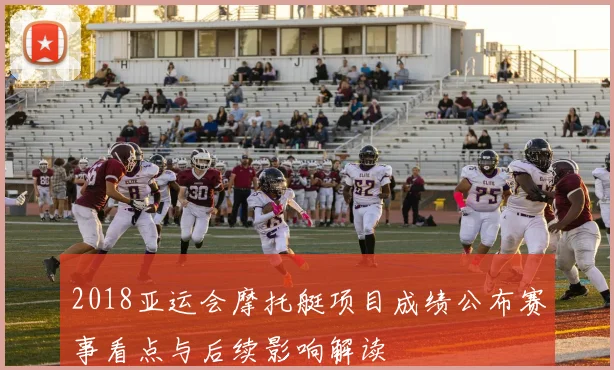 2018亚运会摩托艇项目成绩公布赛事看点与后续影响解读