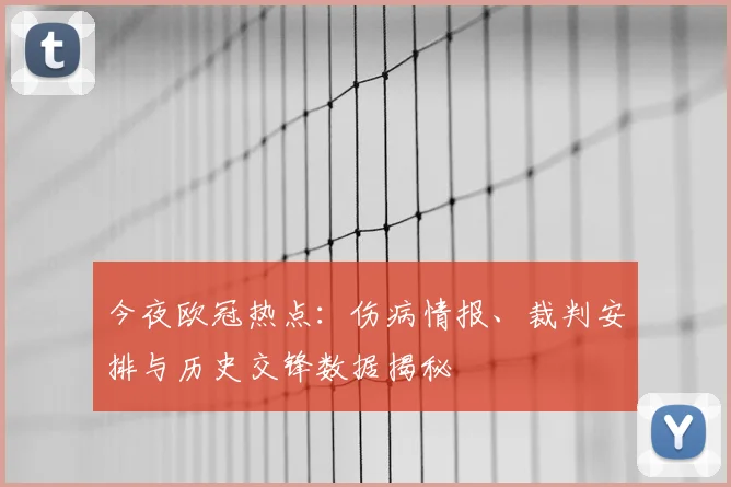 今夜欧冠热点：伤病情报、裁判安排与历史交锋数据揭秘