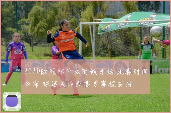 2020欧冠杯什么时候开始 比赛时间公布 球迷关注新赛季赛程安排