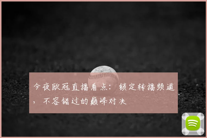 今夜欧冠直播看点：锁定转播频道，不容错过的巅峰对决