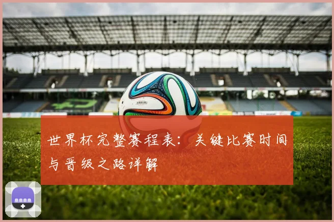 世界杯完整赛程表:关键比赛时间与晋级之路详解