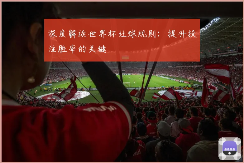 深度解读世界杯让球规则：提升投注胜率的关键