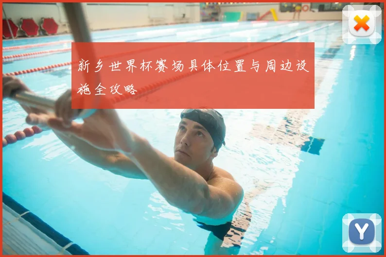 新乡世界杯赛场具体位置与周边设施全攻略