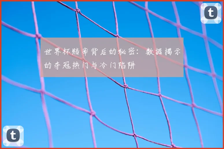 世界杯赔率背后的秘密：数据揭示的夺冠热门与冷门陷阱
