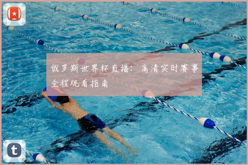 俄罗斯世界杯直播：高清实时赛事全程观看指南