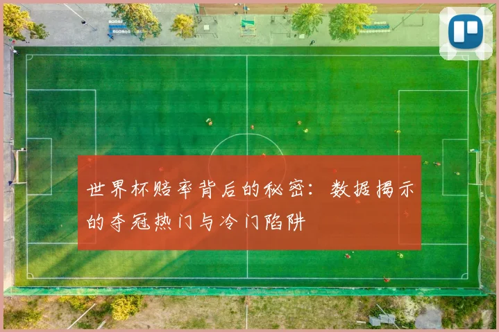 世界杯赔率背后的秘密：数据揭示的夺冠热门与冷门陷阱