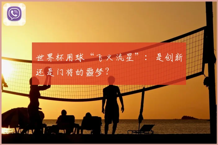世界杯用球“飞火流星”：是创新还是门将的噩梦？