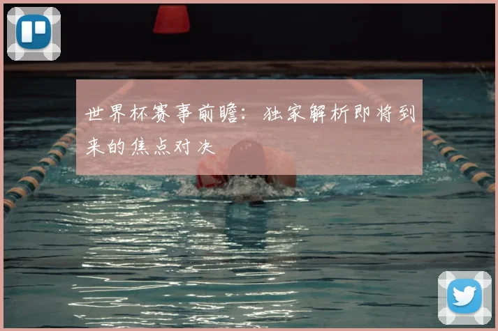世界杯赛事前瞻：独家解析即将到来的焦点对决