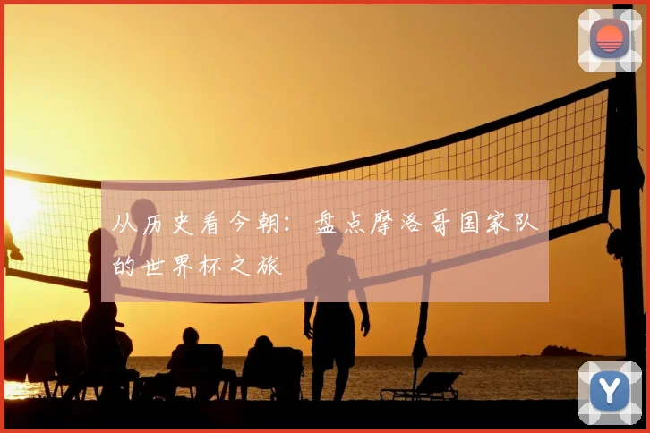 从历史看今朝:盘点摩洛哥国家队的世界杯之旅