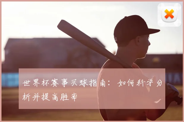 世界杯赛事买球指南：如何科学分析并提高胜率