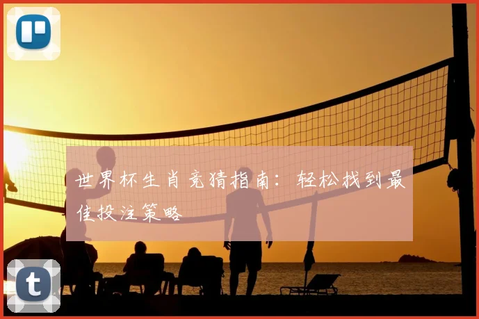 世界杯生肖竞猜指南：轻松找到最佳投注策略